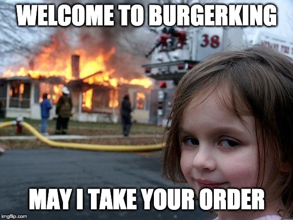 Disaster Girl Meme | WELCOME TO BURGERKING; MAY I TAKE YOUR ORDER | image tagged in memes,disaster girl | made w/ Imgflip meme maker