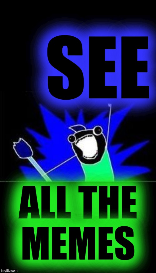 X All The Y - Blacklight | SEE ALL THE
MEMES | image tagged in x all the y - blacklight | made w/ Imgflip meme maker