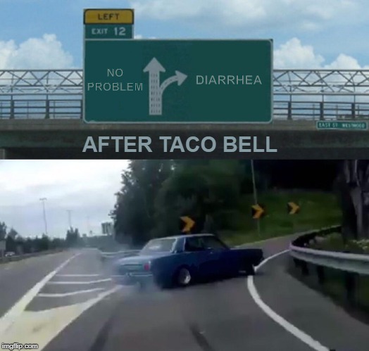 Left Exit 12 Off Ramp Meme | NO
PROBLEM; DIARRHEA; AFTER TACO BELL | image tagged in memes,left exit 12 off ramp | made w/ Imgflip meme maker