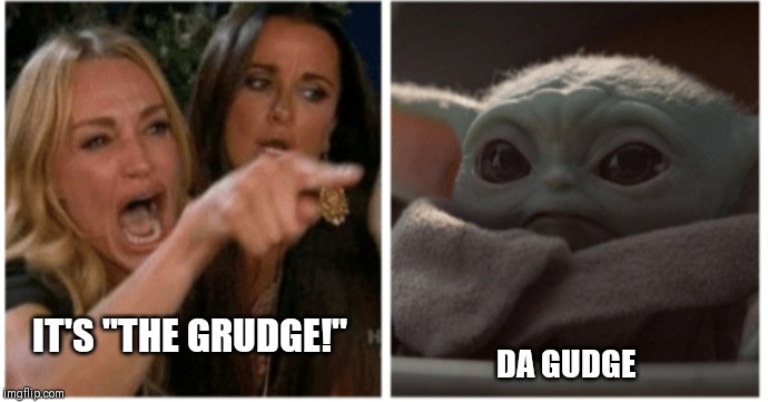 IT'S "THE GRUDGE!"; DA GUDGE | image tagged in funny,baby yoda,woman yelling at cat | made w/ Imgflip meme maker