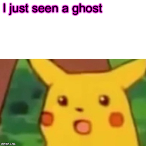 Surprised Pikachu Meme | I just seen a ghost | image tagged in memes,surprised pikachu | made w/ Imgflip meme maker