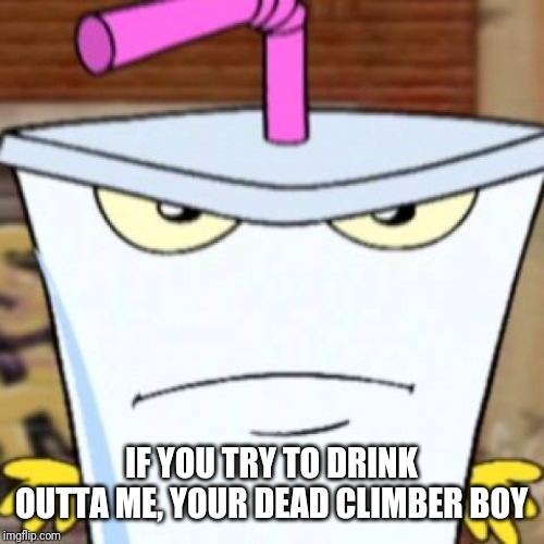 Pissed off Master Shake | IF YOU TRY TO DRINK OUTTA ME, YOUR DEAD CLIMBER BOY | image tagged in pissed off master shake | made w/ Imgflip meme maker