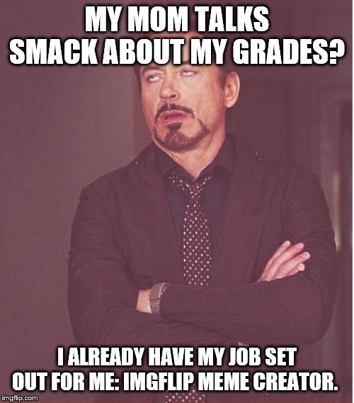 Face You Make Robert Downey Jr Meme | MY MOM TALKS SMACK ABOUT MY GRADES? I ALREADY HAVE MY JOB SET OUT FOR ME: IMGFLIP MEME CREATOR. | image tagged in memes,face you make robert downey jr | made w/ Imgflip meme maker