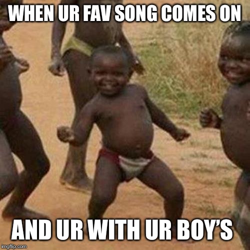 Third World Success Kid Meme | WHEN UR FAV SONG COMES ON; AND UR WITH UR BOY’S | image tagged in memes,third world success kid | made w/ Imgflip meme maker