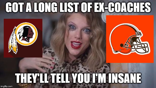 Taylor swift crazy | GOT A LONG LIST OF EX-COACHES; THEY'LL TELL YOU I'M INSANE | image tagged in taylor swift crazy | made w/ Imgflip meme maker