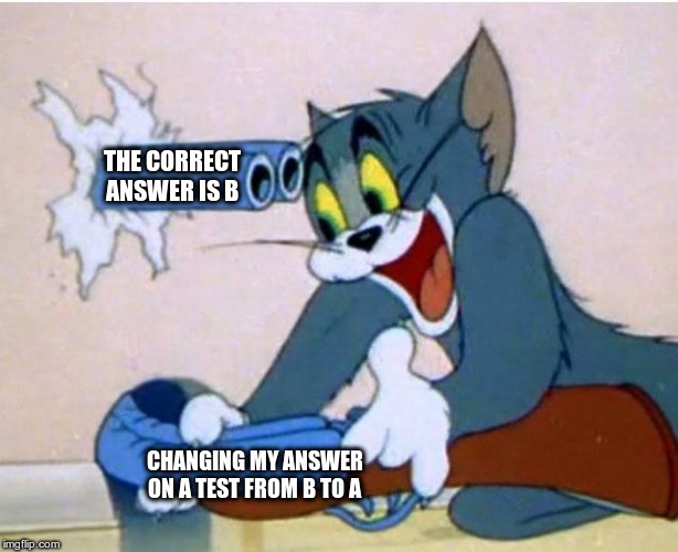 Tom and Jerry | THE CORRECT ANSWER IS B; CHANGING MY ANSWER ON A TEST FROM B TO A | image tagged in tom and jerry | made w/ Imgflip meme maker