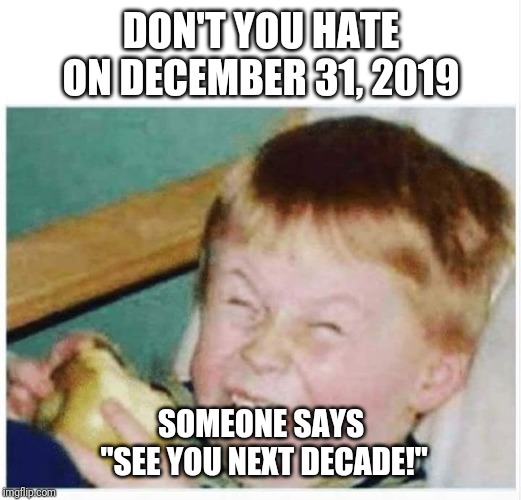 Next decade | DON'T YOU HATE ON DECEMBER 31, 2019; SOMEONE SAYS
 "SEE YOU NEXT DECADE!" | image tagged in see you next year kid | made w/ Imgflip meme maker