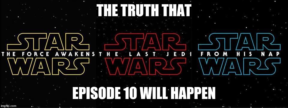 Star Wars Episode 10 leak | THE TRUTH THAT; EPISODE 10 WILL HAPPEN | image tagged in memes | made w/ Imgflip meme maker
