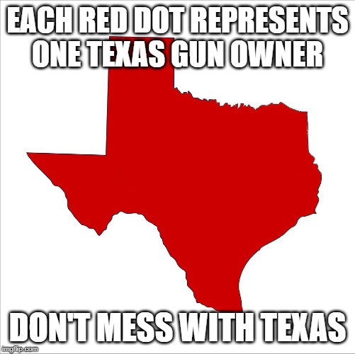 Texas Red State | EACH RED DOT REPRESENTS ONE TEXAS GUN OWNER; DON'T MESS WITH TEXAS | image tagged in texas red state | made w/ Imgflip meme maker