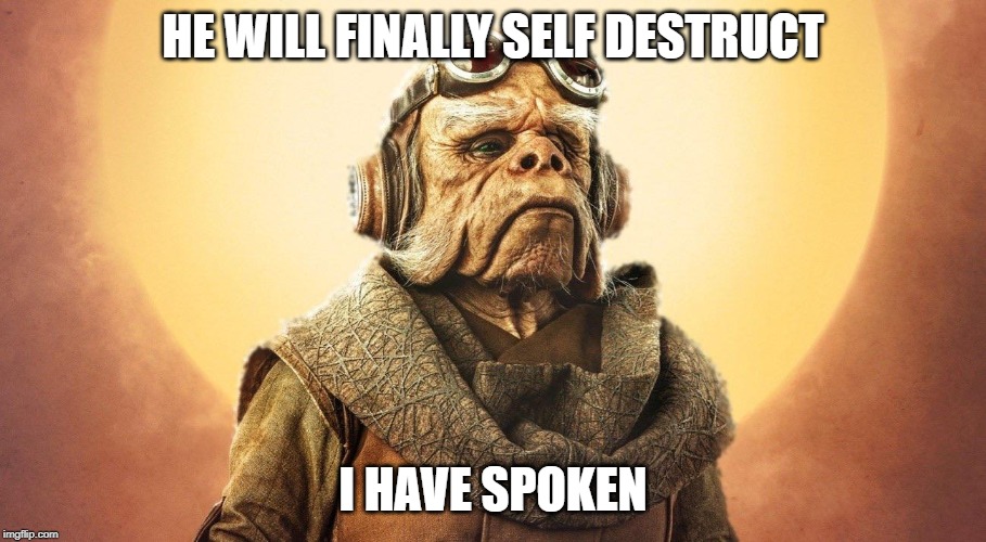 "I Have Spoken." -Kuill the Ugnaught | HE WILL FINALLY SELF DESTRUCT; I HAVE SPOKEN | image tagged in i have spoken -kuill the ugnaught | made w/ Imgflip meme maker
