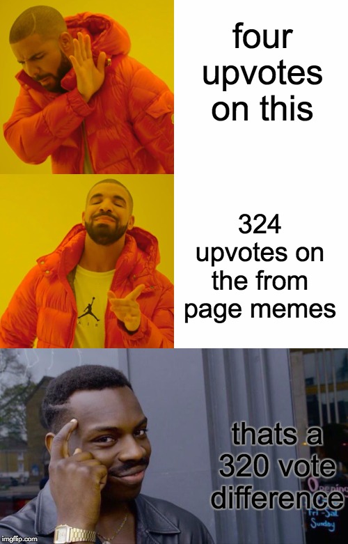 four upvotes on this 324 upvotes on the from page memes thats a 320 vote difference | image tagged in memes,roll safe think about it,drake hotline bling | made w/ Imgflip meme maker