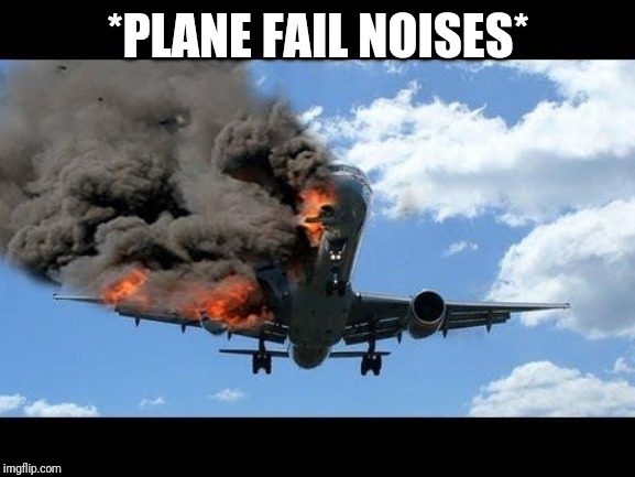 plane crash | *PLANE FAIL NOISES* | image tagged in plane crash | made w/ Imgflip meme maker