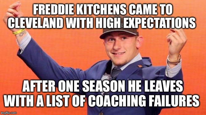 Cleveland Browns | FREDDIE KITCHENS CAME TO CLEVELAND WITH HIGH EXPECTATIONS; AFTER ONE SEASON HE LEAVES WITH A LIST OF COACHING FAILURES | image tagged in cleveland browns | made w/ Imgflip meme maker