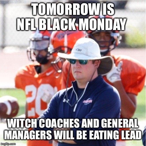 Mad Football Coach | TOMORROW IS NFL BLACK MONDAY; WITCH COACHES AND GENERAL MANAGERS WILL BE EATING LEAD | image tagged in mad football coach | made w/ Imgflip meme maker