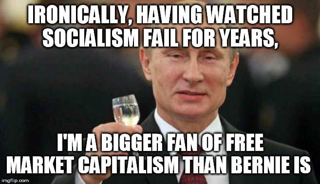 Putin wishes happy birthday | IRONICALLY, HAVING WATCHED SOCIALISM FAIL FOR YEARS, I'M A BIGGER FAN OF FREE MARKET CAPITALISM THAN BERNIE IS | image tagged in putin wishes happy birthday | made w/ Imgflip meme maker