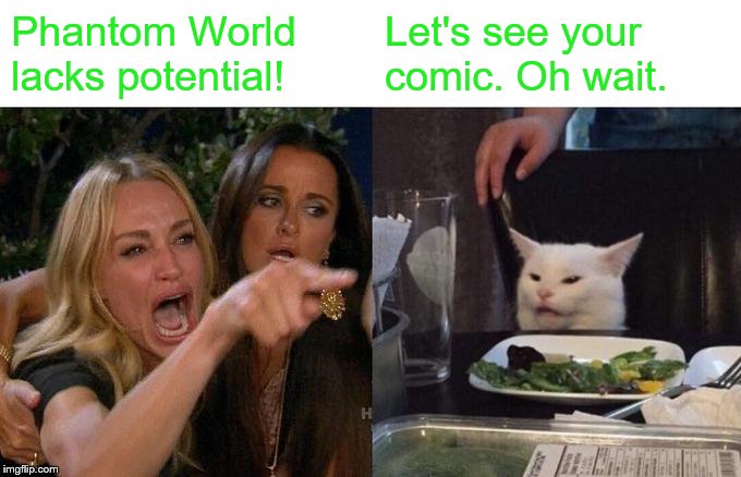 Woman Yelling At Cat Meme | Phantom World lacks potential! Let's see your comic. Oh wait. | image tagged in memes,woman yelling at cat | made w/ Imgflip meme maker