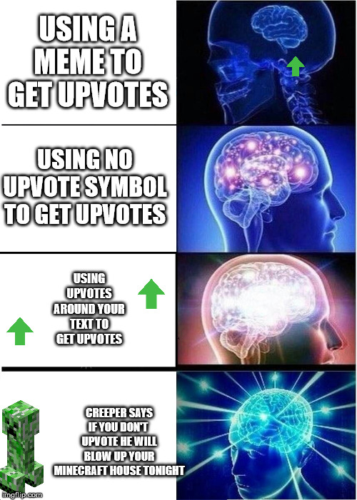 Expanding Brain Meme | USING A MEME TO GET UPVOTES; USING NO UPVOTE SYMBOL TO GET UPVOTES; USING UPVOTES AROUND YOUR TEXT TO GET UPVOTES; CREEPER SAYS IF YOU DON'T  UPVOTE HE WILL BLOW UP YOUR MINECRAFT HOUSE TONIGHT | image tagged in memes,expanding brain | made w/ Imgflip meme maker