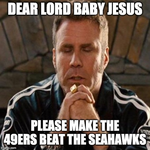Will Ferrell praying to baby Jesus | DEAR LORD BABY JESUS; PLEASE MAKE THE 49ERS BEAT THE SEAHAWKS | image tagged in will ferrell praying to baby jesus | made w/ Imgflip meme maker