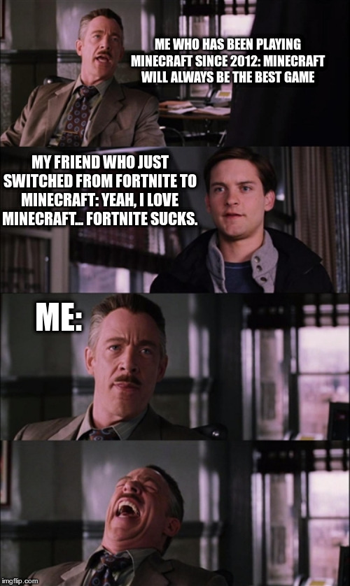 Spiderman Laugh | ME WHO HAS BEEN PLAYING MINECRAFT SINCE 2012: MINECRAFT WILL ALWAYS BE THE BEST GAME; MY FRIEND WHO JUST SWITCHED FROM FORTNITE TO MINECRAFT: YEAH, I LOVE MINECRAFT... FORTNITE SUCKS. ME: | image tagged in memes,spiderman laugh | made w/ Imgflip meme maker
