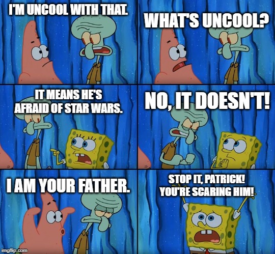 Stop it, Patrick! You're Scaring him! | I'M UNCOOL WITH THAT. WHAT'S UNCOOL? IT MEANS HE'S AFRAID OF STAR WARS. NO, IT DOESN'T! I AM YOUR FATHER. STOP IT, PATRICK! YOU'RE SCARING HIM! | image tagged in stop it patrick you're scaring him,star wars | made w/ Imgflip meme maker