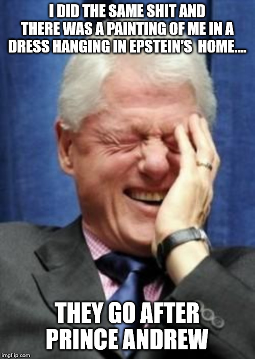 Bill Clinton Laughing | I DID THE SAME SHIT AND THERE WAS A PAINTING OF ME IN A DRESS HANGING IN EPSTEIN'S  HOME.... THEY GO AFTER PRINCE ANDREW | image tagged in bill clinton laughing | made w/ Imgflip meme maker