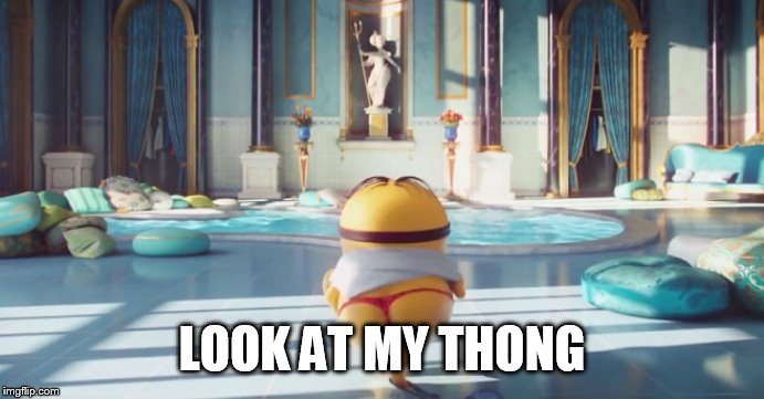 Minion thong | LOOK AT MY THONG | image tagged in minion thong | made w/ Imgflip meme maker