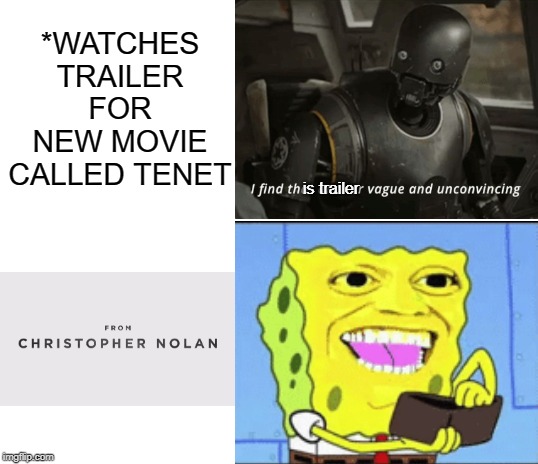 *WATCHES TRAILER FOR NEW MOVIE CALLED TENET; is trailer | image tagged in blank white template,i find that answer vague and unconvincing,spongebob | made w/ Imgflip meme maker