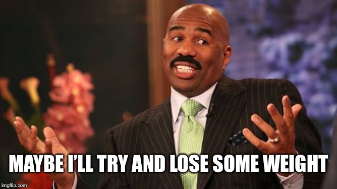 MAYBE I’LL TRY AND LOSE SOME WEIGHT | image tagged in memes,steve harvey | made w/ Imgflip meme maker