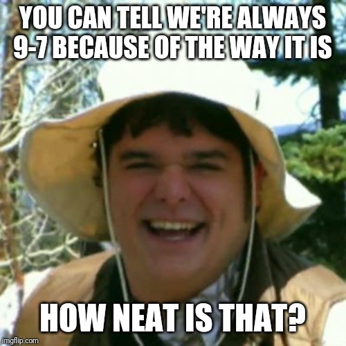 neature | YOU CAN TELL WE'RE ALWAYS 9-7 BECAUSE OF THE WAY IT IS; HOW NEAT IS THAT? | image tagged in neature | made w/ Imgflip meme maker
