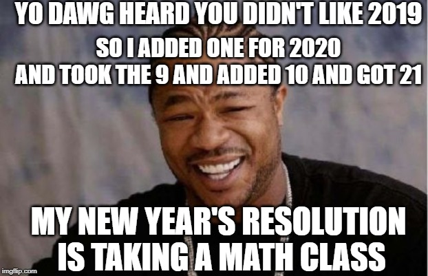 2121 | YO DAWG HEARD YOU DIDN'T LIKE 2019; SO I ADDED ONE FOR 2020
AND TOOK THE 9 AND ADDED 10 AND GOT 21; MY NEW YEAR'S RESOLUTION
 IS TAKING A MATH CLASS | image tagged in memes,yo dawg heard you,funny | made w/ Imgflip meme maker