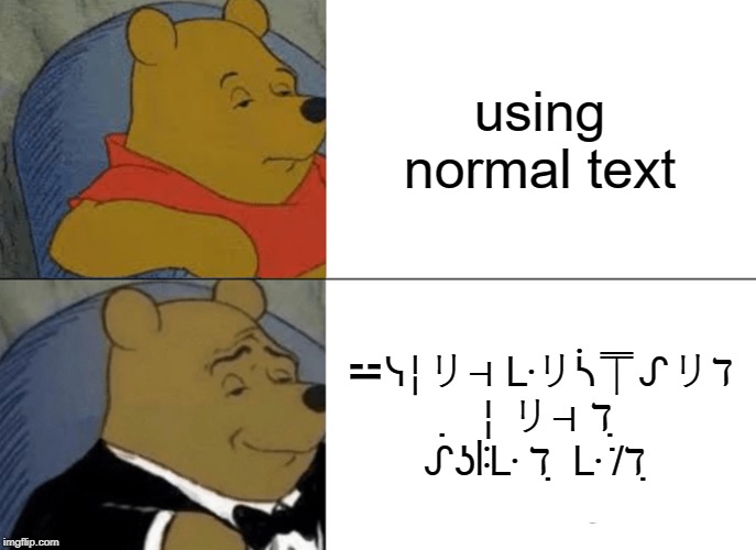 Tuxedo Winnie The Pooh Meme | using normal text; ⚍ᓭ╎リ⊣ ᒷリᓵ⍑ᔑリℸ ̣ ╎リ⊣ ℸ ̣ ᔑʖꖎᒷ ℸ ̣ ᒷ ̇/ℸ ̣ | image tagged in memes,tuxedo winnie the pooh | made w/ Imgflip meme maker