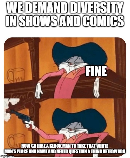 Bugs Bunny Shooting | WE DEMAND DIVERSITY IN SHOWS AND COMICS NOW GO HIRE A BLACK MAN TO TAKE THAT WHITE MAN'S PLACE AND NAME AND NEVER QUESTION A THING AFTERWORD | image tagged in bugs bunny shooting | made w/ Imgflip meme maker