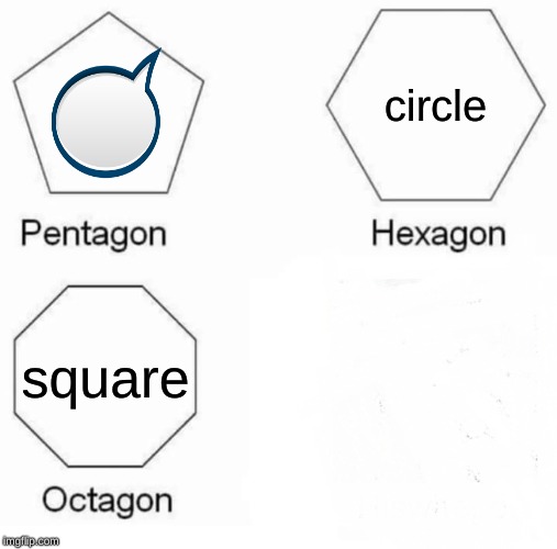 Pentagon Hexagon Octagon | circle; square | image tagged in memes,pentagon hexagon octagon | made w/ Imgflip meme maker
