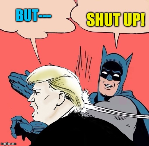 Batman Slapping Trump with Trump speech balloon | BUT---; SHUT UP! | image tagged in batman slapping trump with trump speech balloon | made w/ Imgflip meme maker