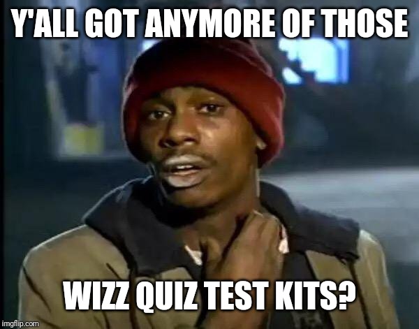 Wizz quiz | Y'ALL GOT ANYMORE OF THOSE; WIZZ QUIZ TEST KITS? | image tagged in memes,y'all got any more of that | made w/ Imgflip meme maker