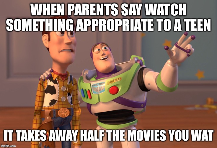 X, X Everywhere Meme | WHEN PARENTS SAY WATCH SOMETHING APPROPRIATE TO A TEEN; IT TAKES AWAY HALF THE MOVIES YOU WATCH | image tagged in memes,x x everywhere | made w/ Imgflip meme maker