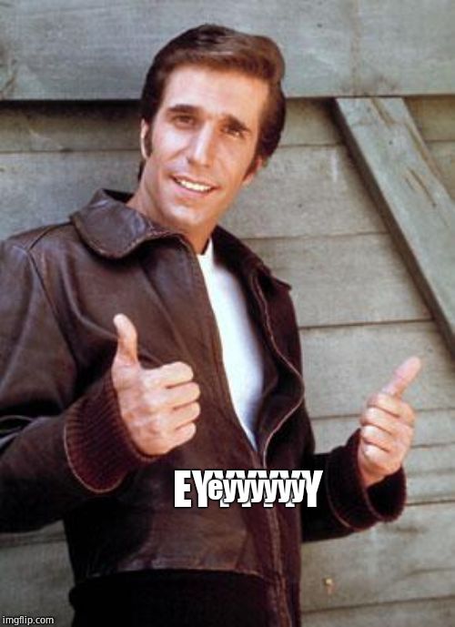 Happy Birthday Fonze | EYYYYYY eyyyyyy | image tagged in happy birthday fonze | made w/ Imgflip meme maker