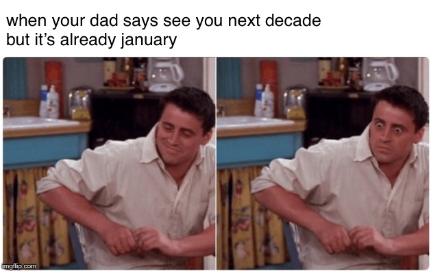 Joey from Friends | when your dad says see you next decade 



but it’s already january | image tagged in joey from friends | made w/ Imgflip meme maker