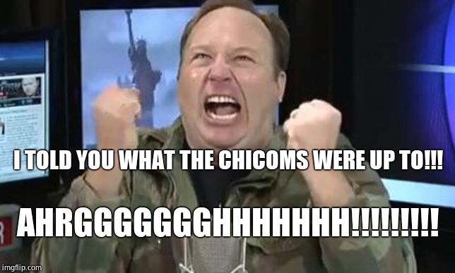 Alex Jones | I TOLD YOU WHAT THE CHICOMS WERE UP TO!!! AHRGGGGGGGHHHHHHH!!!!!!!!! | image tagged in alex jones | made w/ Imgflip meme maker