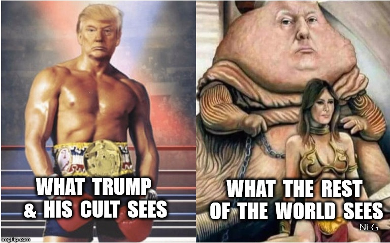 trump as rocky and jabba | WHAT  THE  REST  OF  THE  WORLD  SEES; WHAT  TRUMP  &  HIS  CULT  SEES; NLG | image tagged in political meme | made w/ Imgflip meme maker