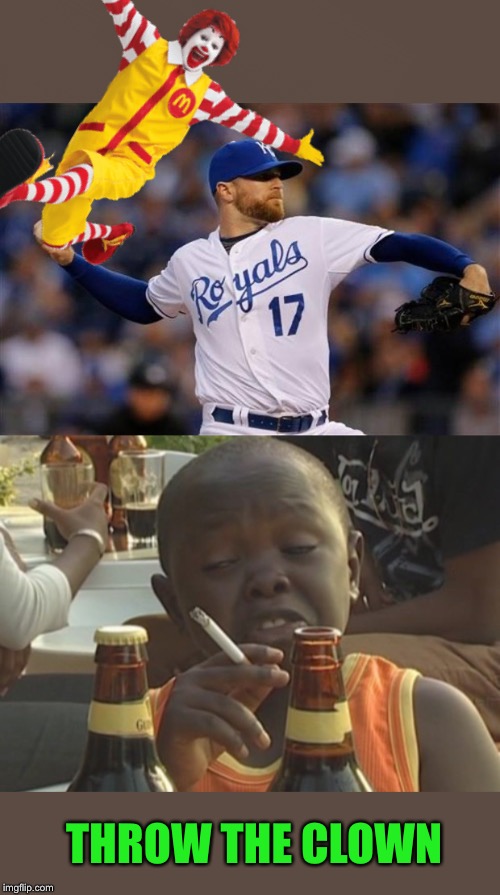 THROW THE CLOWN | image tagged in wade davis royals relief pitcher,smoking kid | made w/ Imgflip meme maker