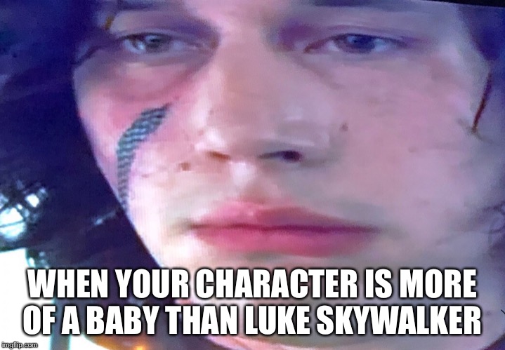 Sad Kylo | WHEN YOUR CHARACTER IS MORE OF A BABY THAN LUKE SKYWALKER | image tagged in sad kylo | made w/ Imgflip meme maker