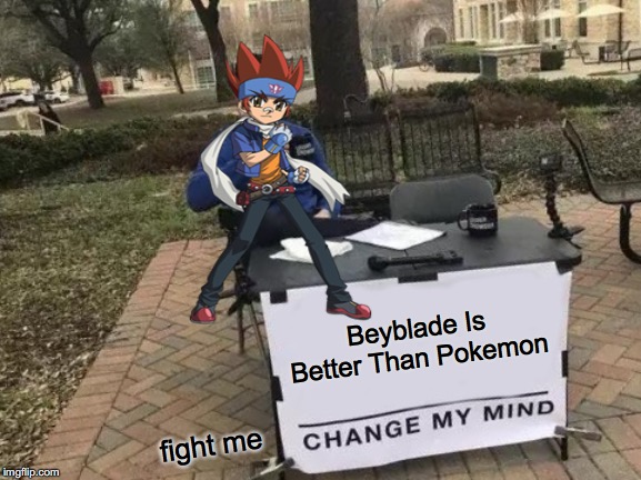 Beyblade > Pokemon | Beyblade Is Better Than Pokemon; fight me | image tagged in memes,change my mind,funny,pokemon,beyblade | made w/ Imgflip meme maker