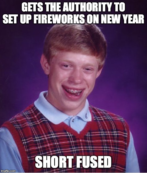 Bad Luck Brian Meme |  GETS THE AUTHORITY TO SET UP FIREWORKS ON NEW YEAR; SHORT FUSED | image tagged in memes,bad luck brian | made w/ Imgflip meme maker