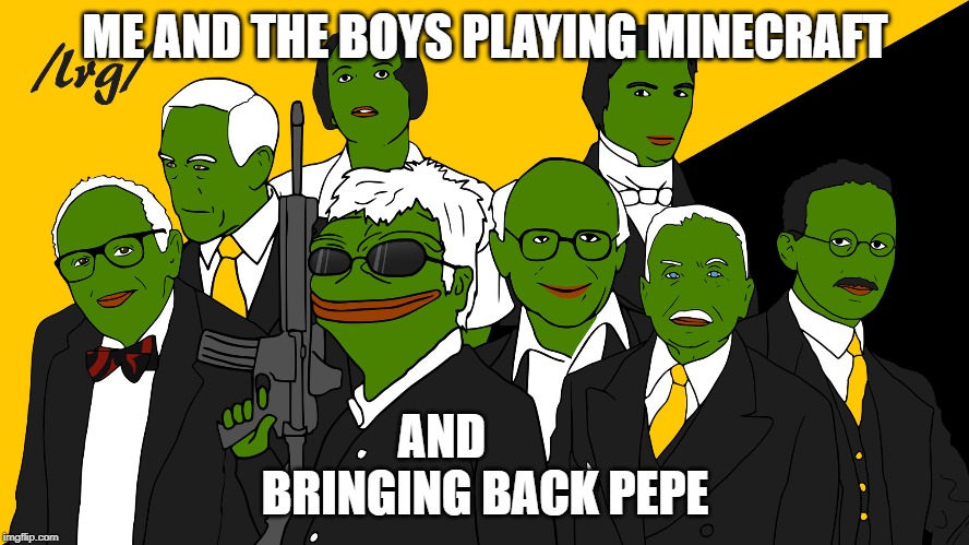 Reality | ME AND THE BOYS PLAYING MINECRAFT; AND         
BRINGING BACK PEPE | image tagged in minecraft,funny memes | made w/ Imgflip meme maker