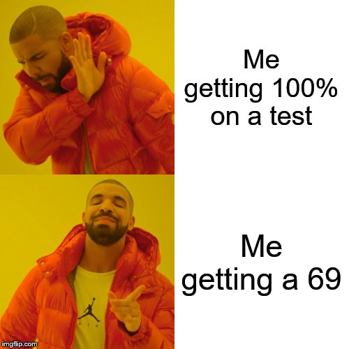 Drake Hotline Bling Meme | Me getting 100% on a test; Me getting a 69 | image tagged in memes,drake hotline bling | made w/ Imgflip meme maker