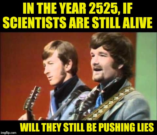 Zager And Evans Hit Song Man Made Global Warming Is A Hoax | IN THE YEAR 2525, IF SCIENTISTS ARE STILL ALIVE; WILL THEY STILL BE PUSHING LIES | image tagged in political meme,climate change,scientist,global warming,hoax | made w/ Imgflip meme maker