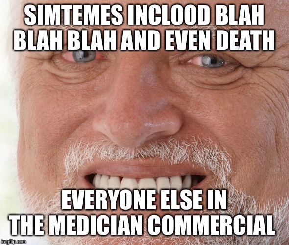 Hide the Pain Harold | SIMTEMES INCLOOD BLAH BLAH BLAH AND EVEN DEATH; EVERYONE ELSE IN THE MEDICINE COMMERCIAL | image tagged in hide the pain harold | made w/ Imgflip meme maker