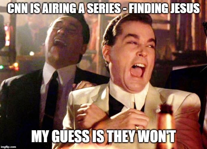 Good Fellas Hilarious | CNN IS AIRING A SERIES - FINDING JESUS; MY GUESS IS THEY WON'T | image tagged in memes,good fellas hilarious | made w/ Imgflip meme maker