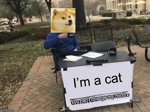 Change My Mind | I’m a cat; You can’t change my mind | image tagged in memes,change my mind,cats | made w/ Imgflip meme maker